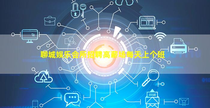 聊城娱乐会所招聘高薪场每天上个班
